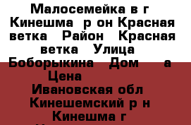 Малосемейка в г. Кинешма, р-он Красная ветка › Район ­ Красная ветка › Улица ­ Боборыкина › Дом ­ 23а › Цена ­ 580 000 - Ивановская обл., Кинешемский р-н, Кинешма г. Недвижимость » Квартиры продажа   